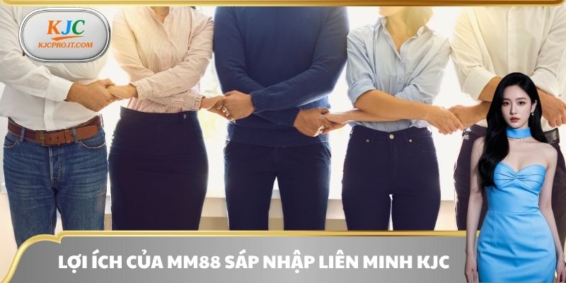 Lợi ích của MM88 sáp nhập liên minh KJC